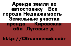 Аренда земли по автостоянку - Все города Недвижимость » Земельные участки аренда   . Кировская обл.,Луговые д.